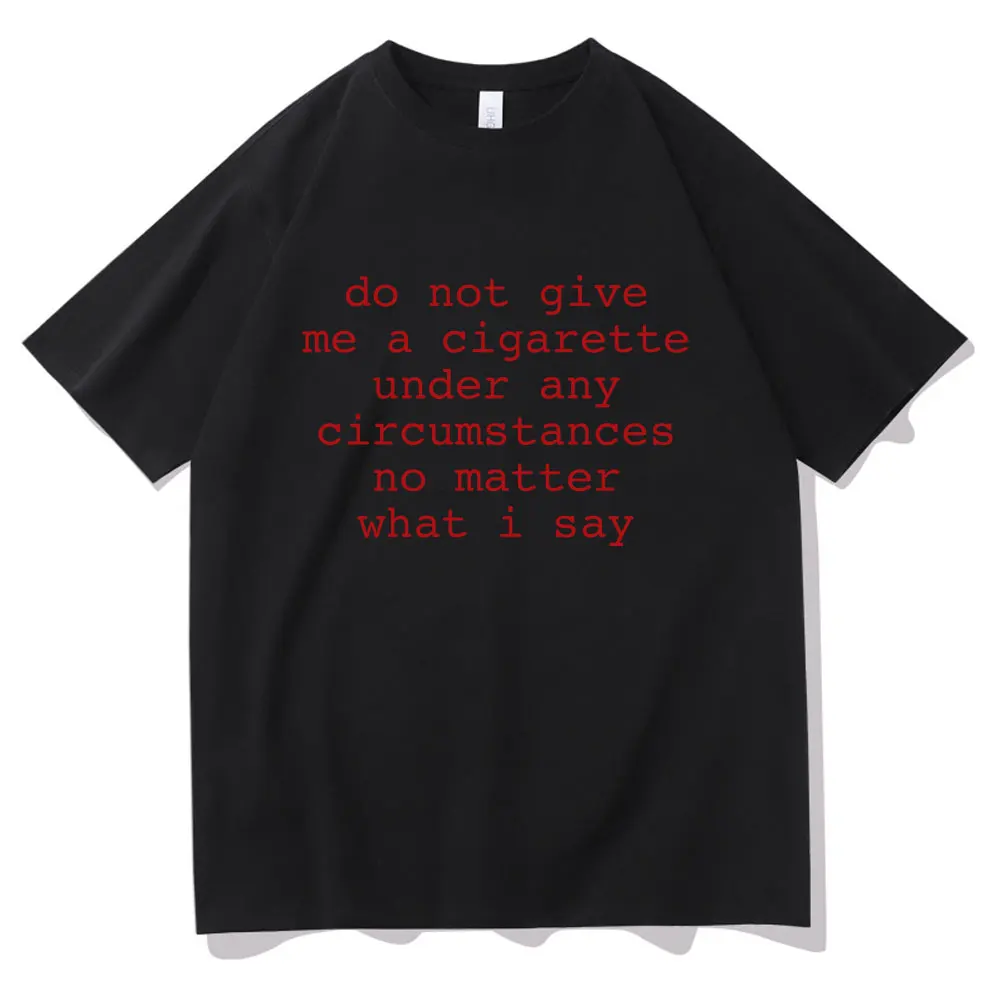 Do Not Give Me A Cigarette Under Any Circumstances No Matter What I Say Funny Meme Tshirt Men Women Casual Vintage T-shirt Tops