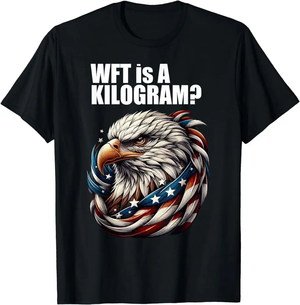 WTF is a Kilogram Funny 4th of July Patriotic Eagle USA T-Shirt S-3XL  High Quality 100%Cotton Short Sleeve