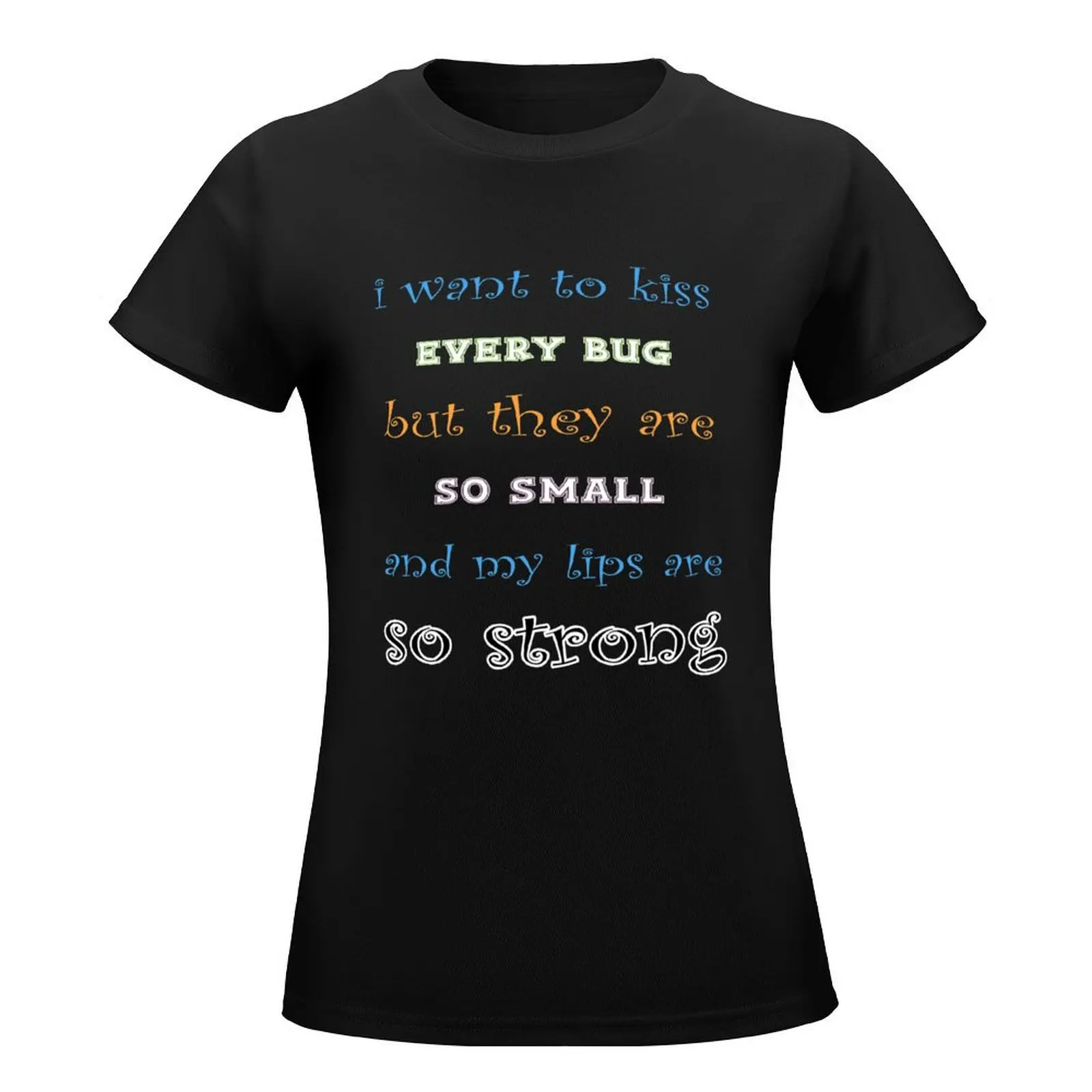 I Want To Kiss Every Bug But They Are So Small And My Lips Are So Strong Funny Love Bugs T-Shirt tops plain t shirts for Women