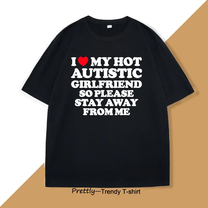 I Love My Hot Autistic Girlfriend T-shirt Men Casual Cotton Short Sleeve Tshirt Boyfriend Tee Shirts Mens Clothes Streetwear