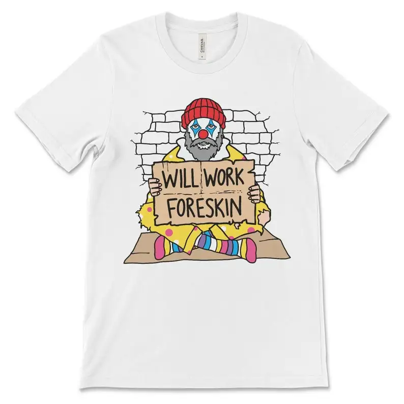 Will Work Foreskin, Meme T-shirt,  Offensive Shirt, Sarcastic, Hobo Clown, Circumcision Shirt, Unethical, Absurd