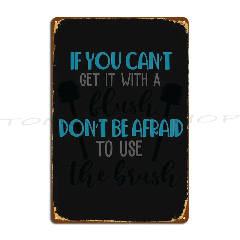 If You Can T Get It With A Flush Don T Be Afraid To Use The Brush Metal Plaque Poster Cinema Home Personalized Tin Sign Poster