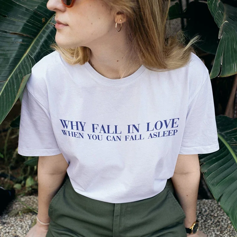 Why Fall in Love When You Can Fall Asleep Women T Shirt Cotton Loose Harajuku T-shirt Funny Letter Kawaii  Meme Saying Tshirt