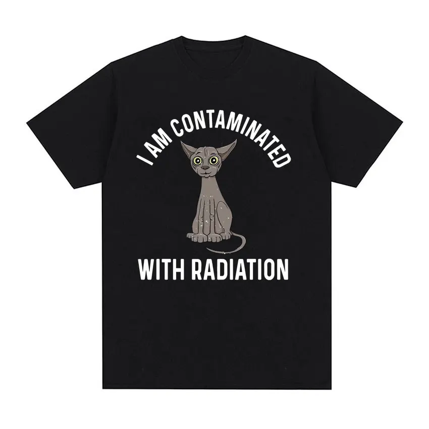 I Am Contaminated with Radiation Funny Cat Meme T-shirt Short Sleeve Men Women Vintage T Shirt Male O-Neck 100% Cotton T Shirts