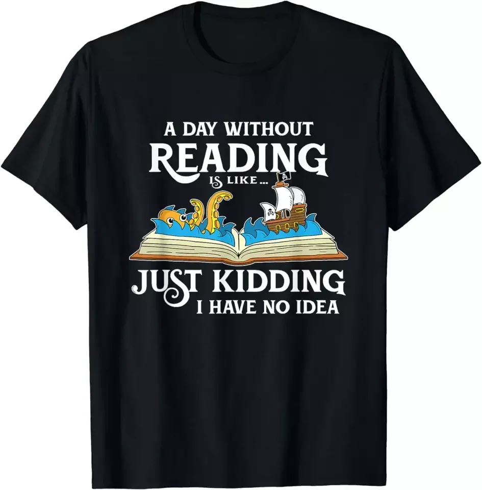 A Day Without Reading is like - Just Kidding I Have No Idea T-Shirt