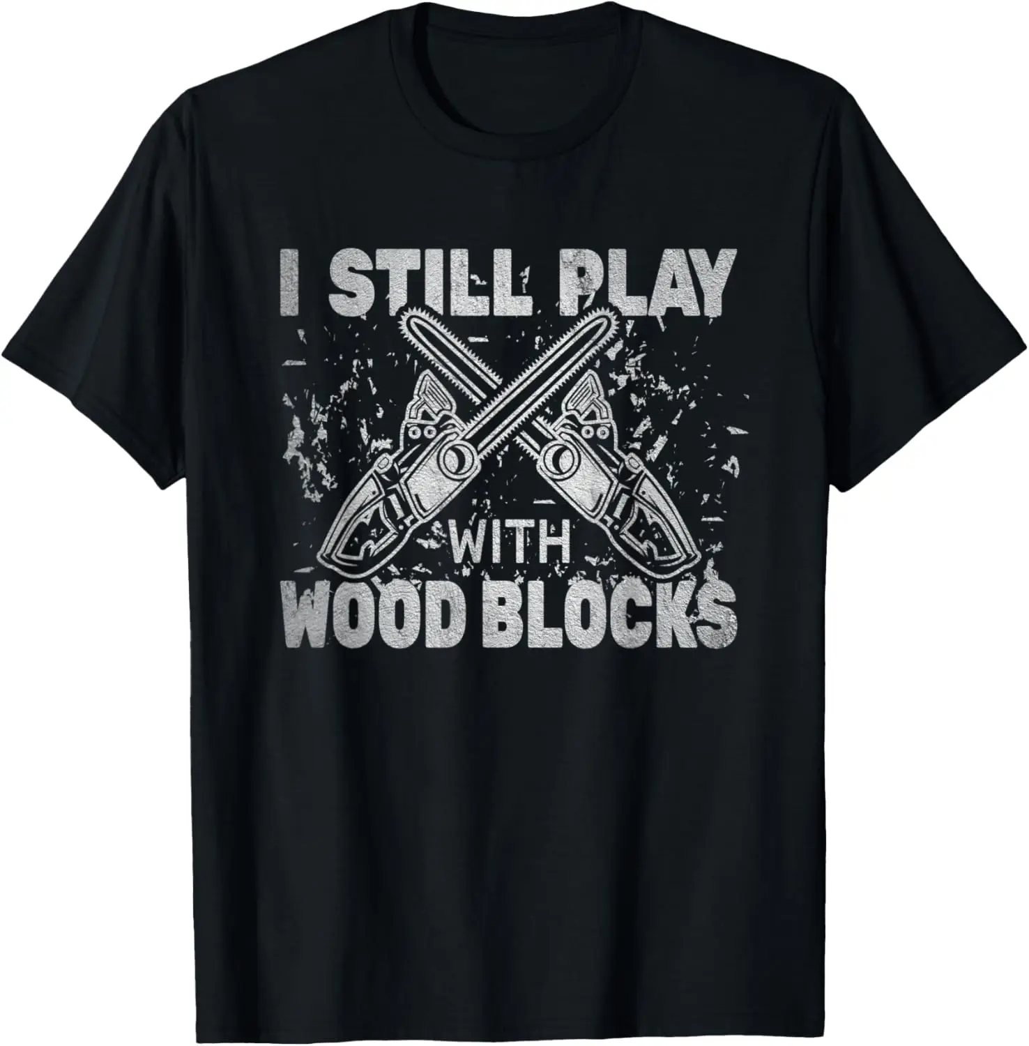 I Still Play with Wood Blocks woodworking logger chainsaw T-Shirt