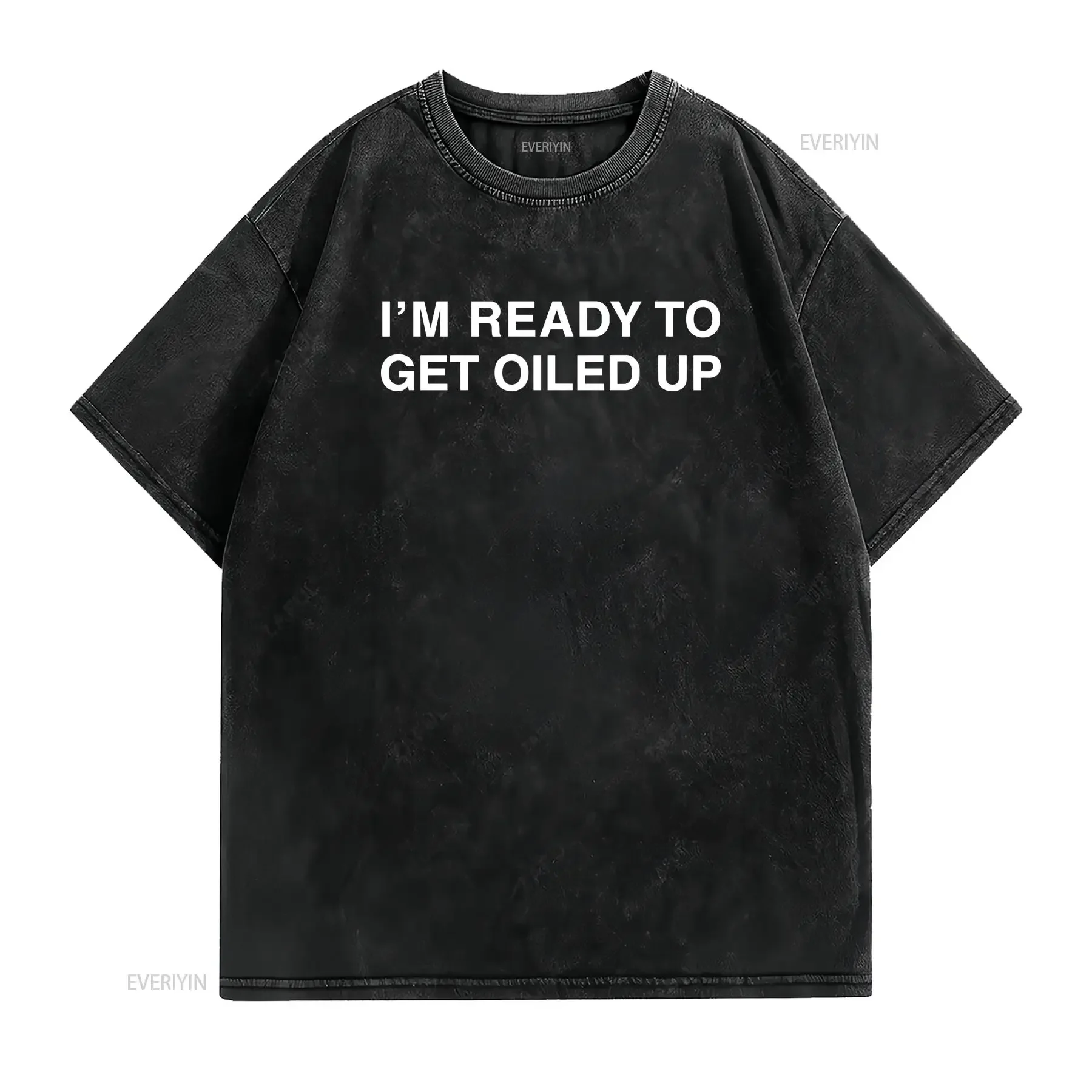 I'm Ready To Get Oiled Up Funny Meme T Shirt Oddly Specific Inappropriate Weird Gag Ironic that go hard vintage Washed