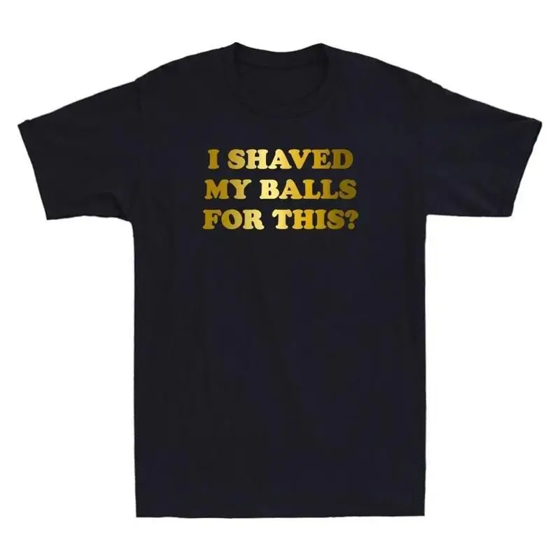 I Shaved My Balls For This Funny Sarcasm Saying Quote Joke Novelty T Shirt