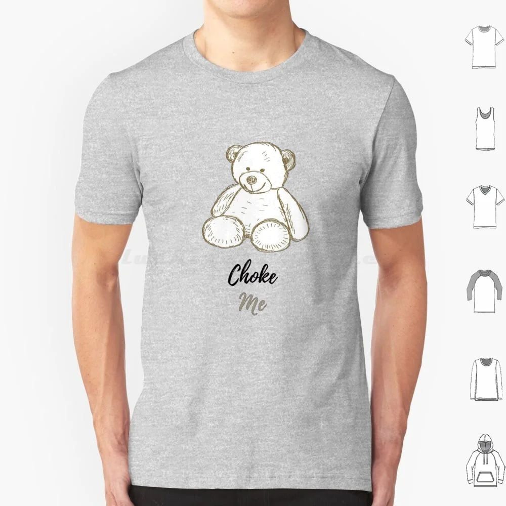 Choke Me , Good Teddy Bear T Shirt Big Size 100% Cotton Special Choke Me Good Teddy Bear Fetish Toy Plush Sub Bondage Kink