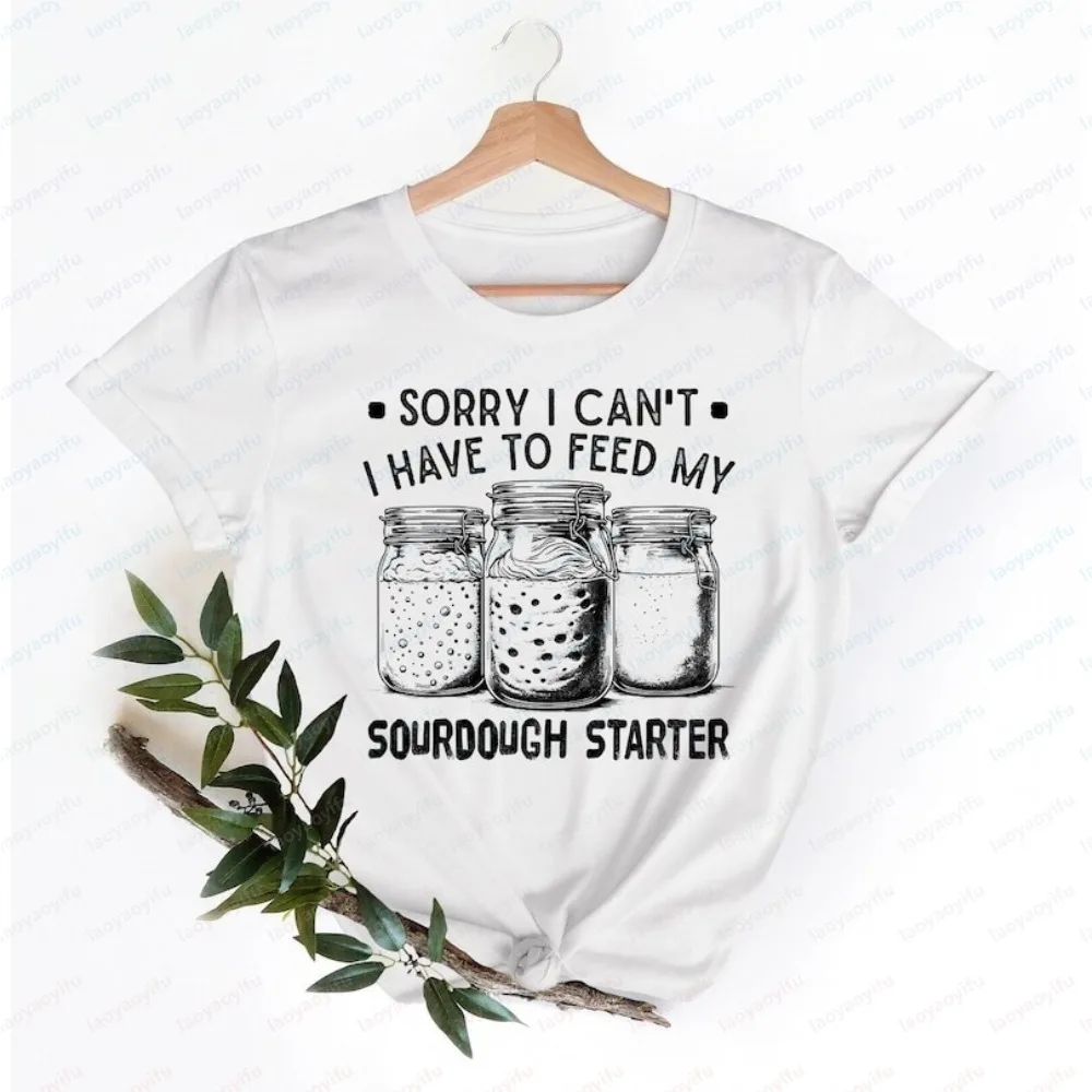 Camiseta con estampado gráfico divertido de "I Have To Feed My Sourdough Starter", camiseta de algodón de manga corta unisex