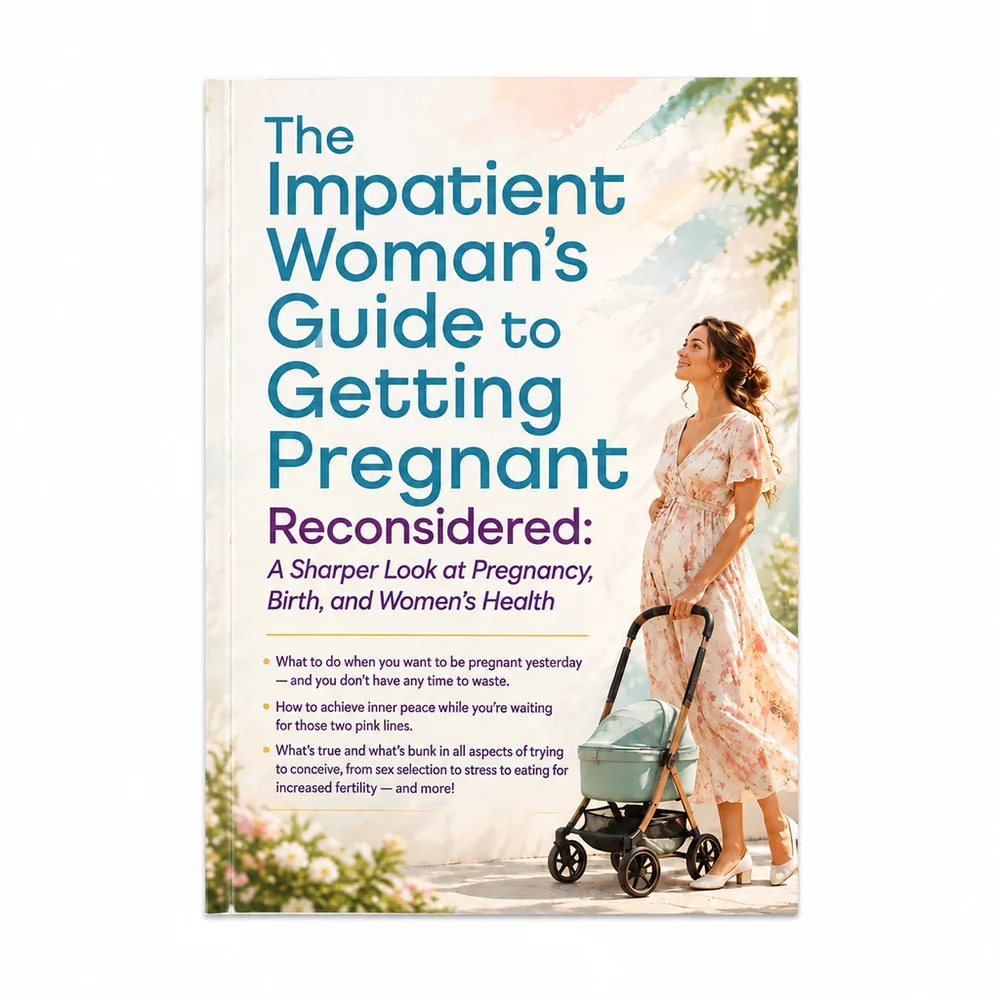 The Impatient Woman's Guide to Getting Pregnant Reconsidered: A Sharper Look at Pregnancy, Birth, and Women's Health
