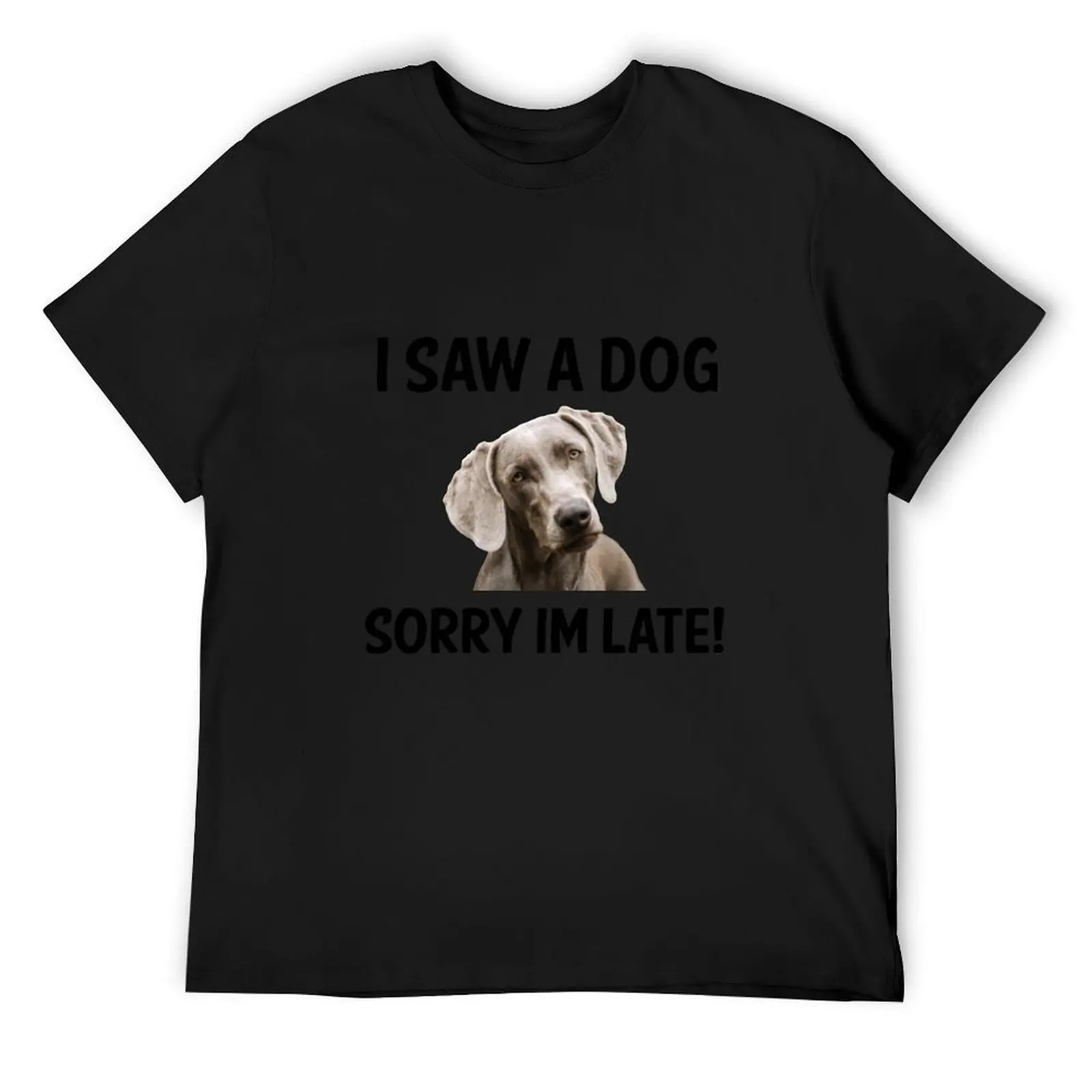 

I Saw A Dog Sorry Im Late! (Weimaraner) T-Shirt sublime anime clothes summer top mens t shirts top quality