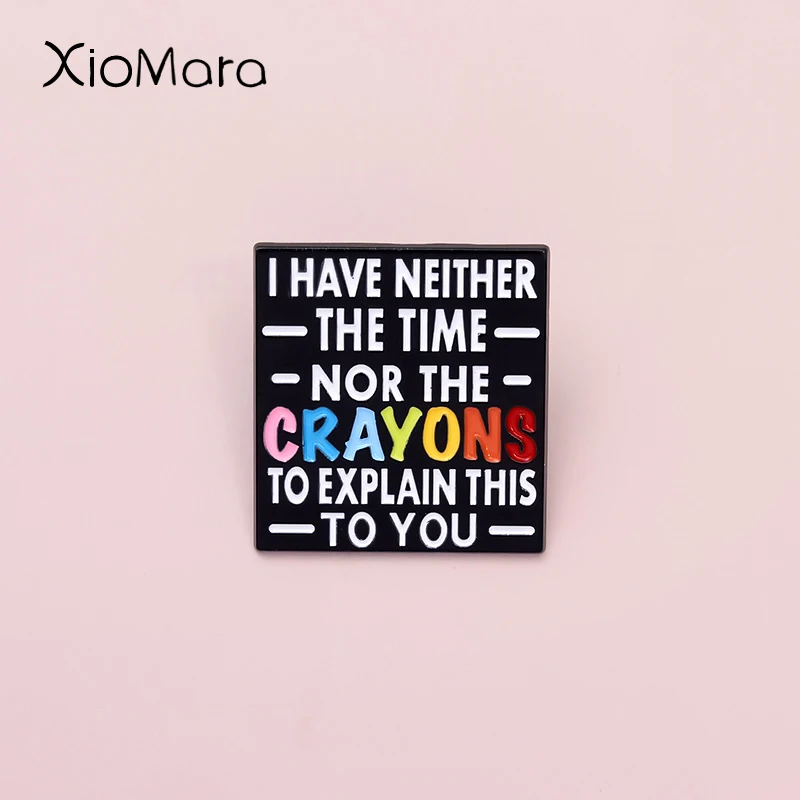 I Have Neither The Time Not The Crayons To Explain This To You Enamel Pins Creative Proverbs Brooch Lapel Badge Gift for Friends