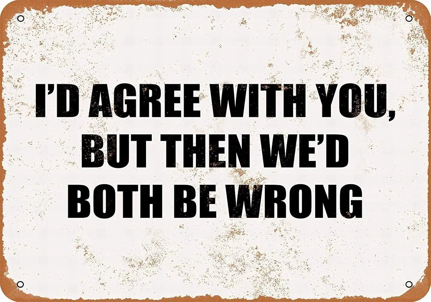 1p, METAL SIGN - ID AGREE YOU, BUT THEN WED BOTH BE WRONG. - Vintage Decorative Tin Sign