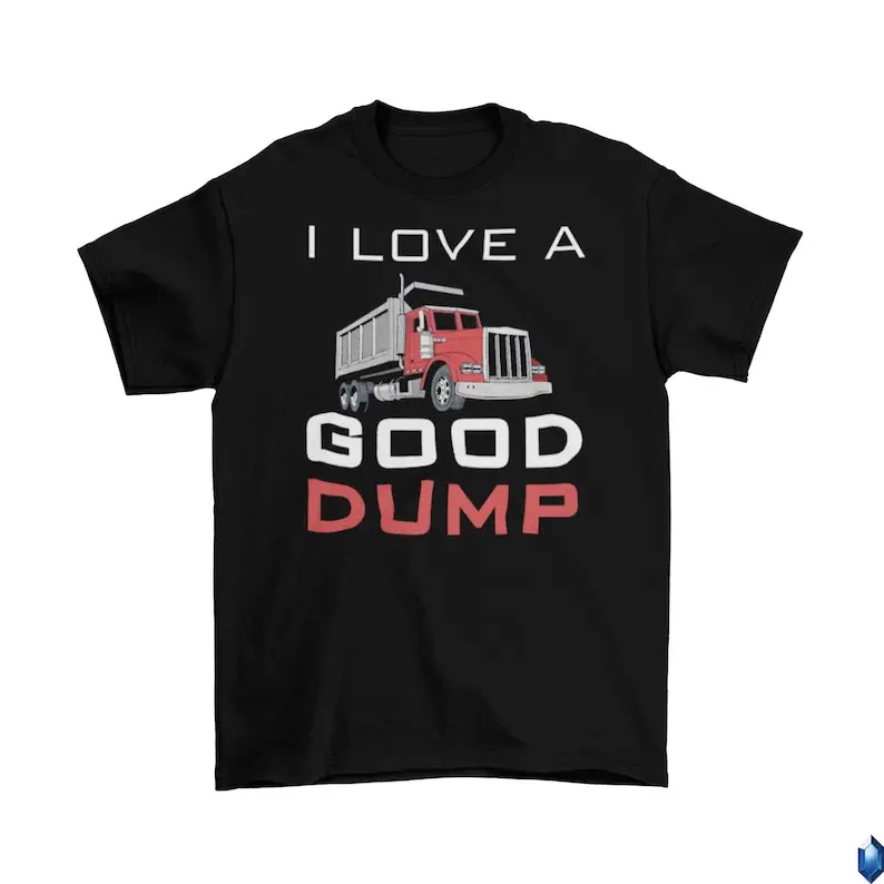 

I Love A Good Dump T-Shirt Unisex Cotton Adult Humor Funny New Dump Truck 2022