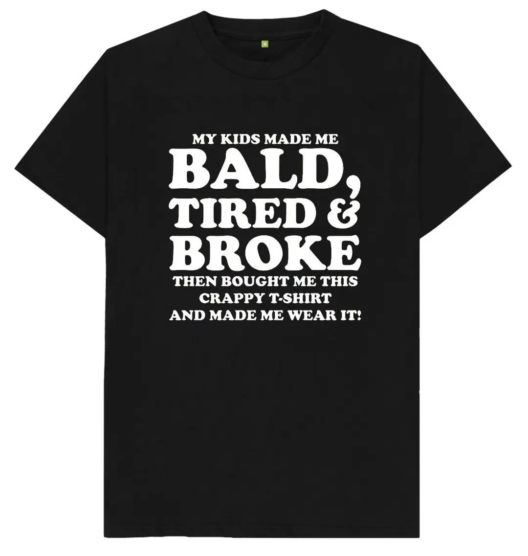 My Kids Made Me Bald Tired Broke Then Bought This Crappy T Shirt And Wear It Funny Joke Spoof