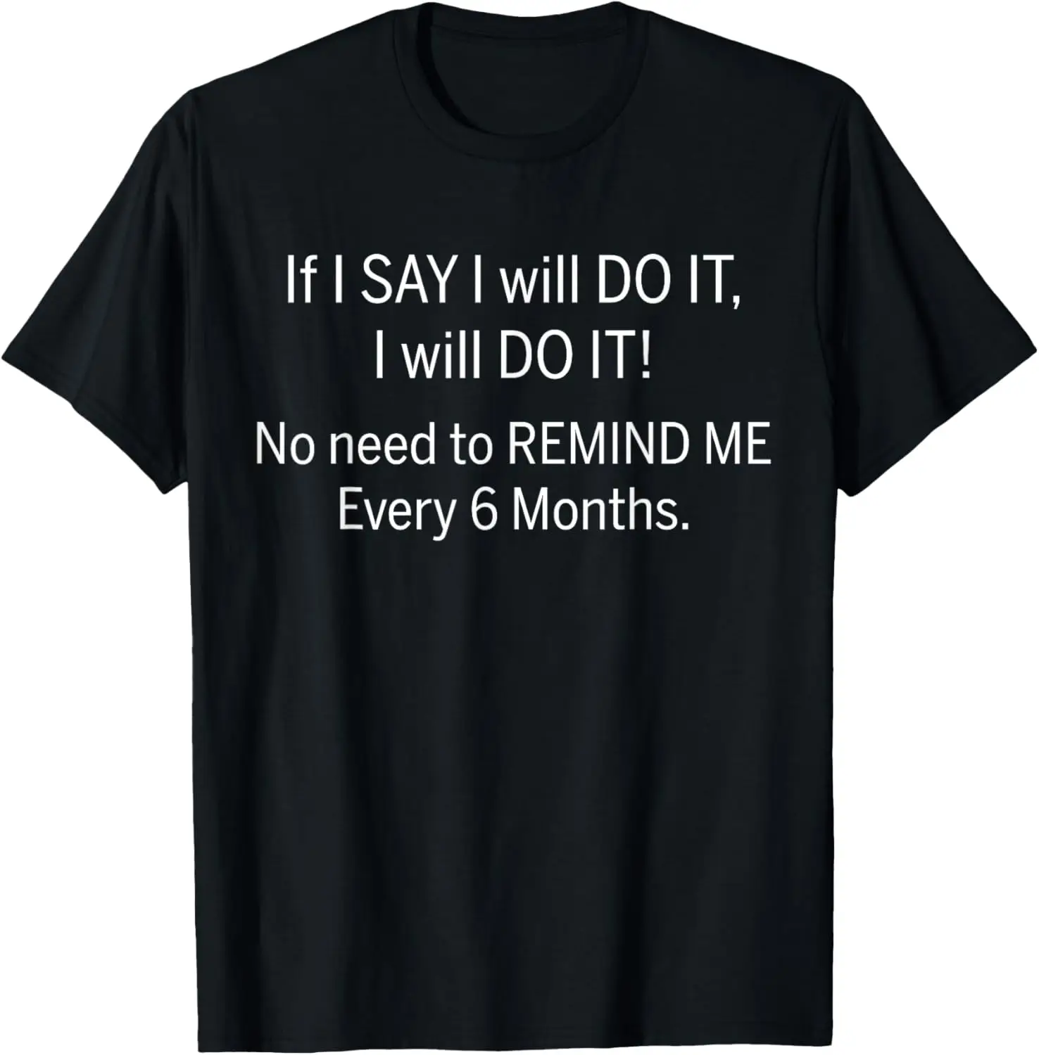 

If I Say I Will Do It I No Need To Remind Me Every 6 Months T-Shirt