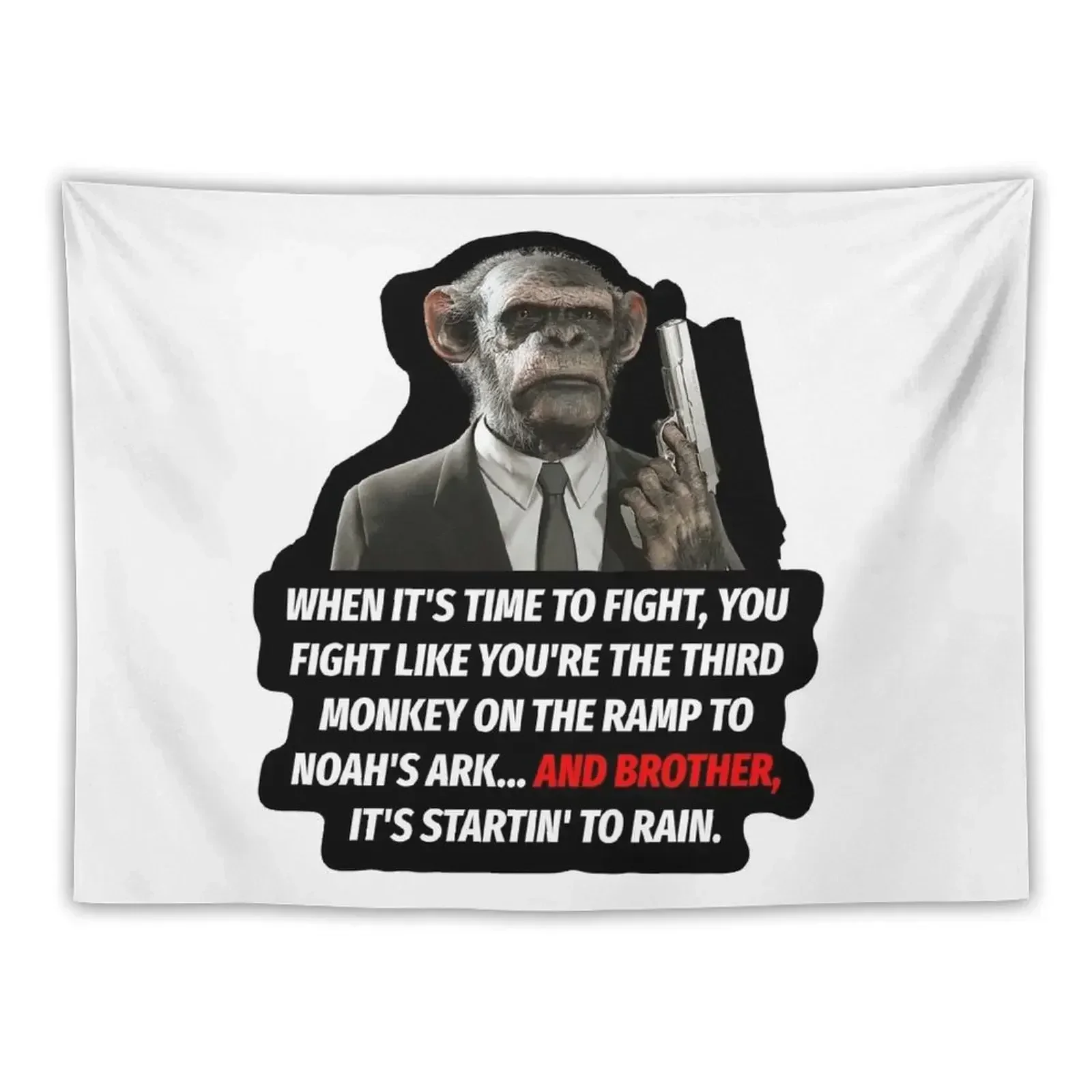 WHEN IT'S TIME TO FIGHT, YOU FIGHT LIKE YOU'RE THE THIRD MONKEY ON THE RAMP TO NOAH'S ARK... AND BROTHER, IT'S STARTIN' Tapestry