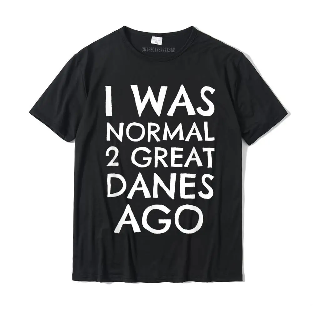 I Was Normal 2 Great Danes Ago T-Shirt Cotton Tops Tees For Men Cosie Tshirts Printed On On Sale Christmas Tee Shirt