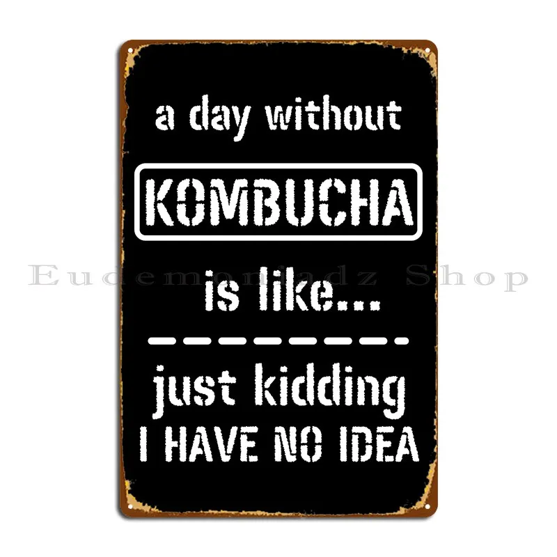 A Day Without Kombucha Is Like Just Kidding I Have No Idea Metal Sign Wall Mural Cave Printing Cinema Rusty Tin Sign Poster