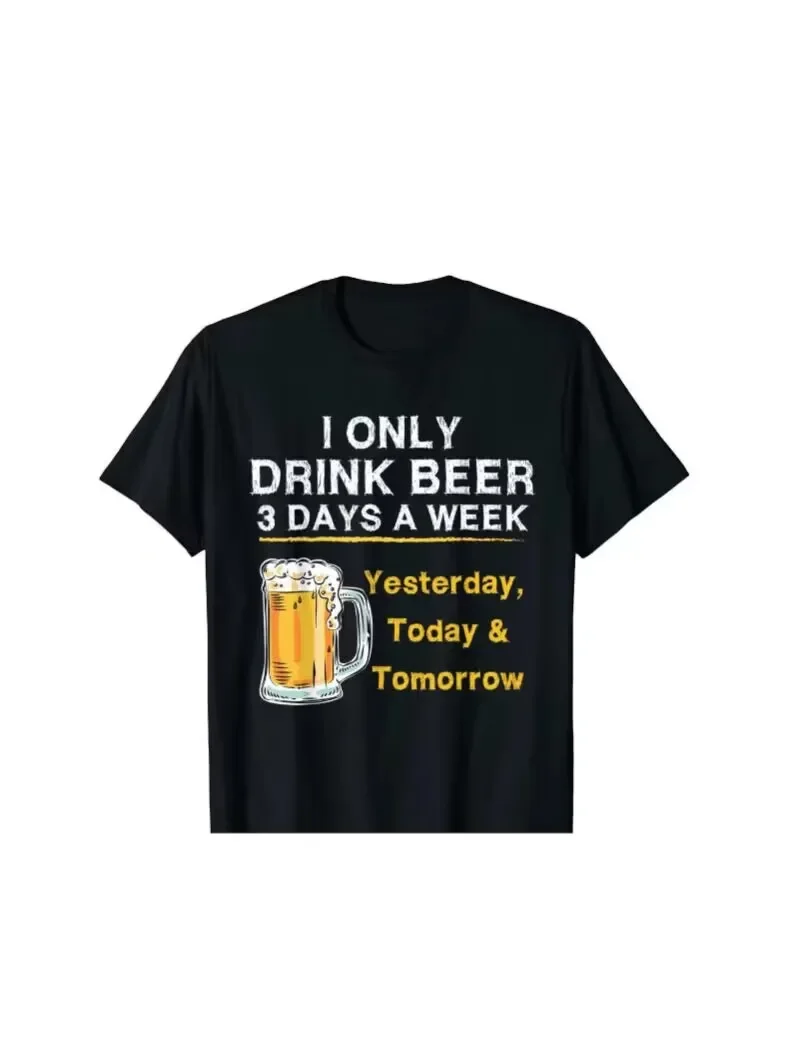 I Only Drink Beer 3 Days A Week Yesterday Today Tomorrow T-Shirt Hip Hop Top T-Shirts Cheap Cotton Men Tops Tees Hip Hop