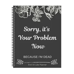 Sorry It’s Your Problem Now Because I'm Dead Funny End Of Life Planner End Of Life Planner Organizer End Of Life Workbook