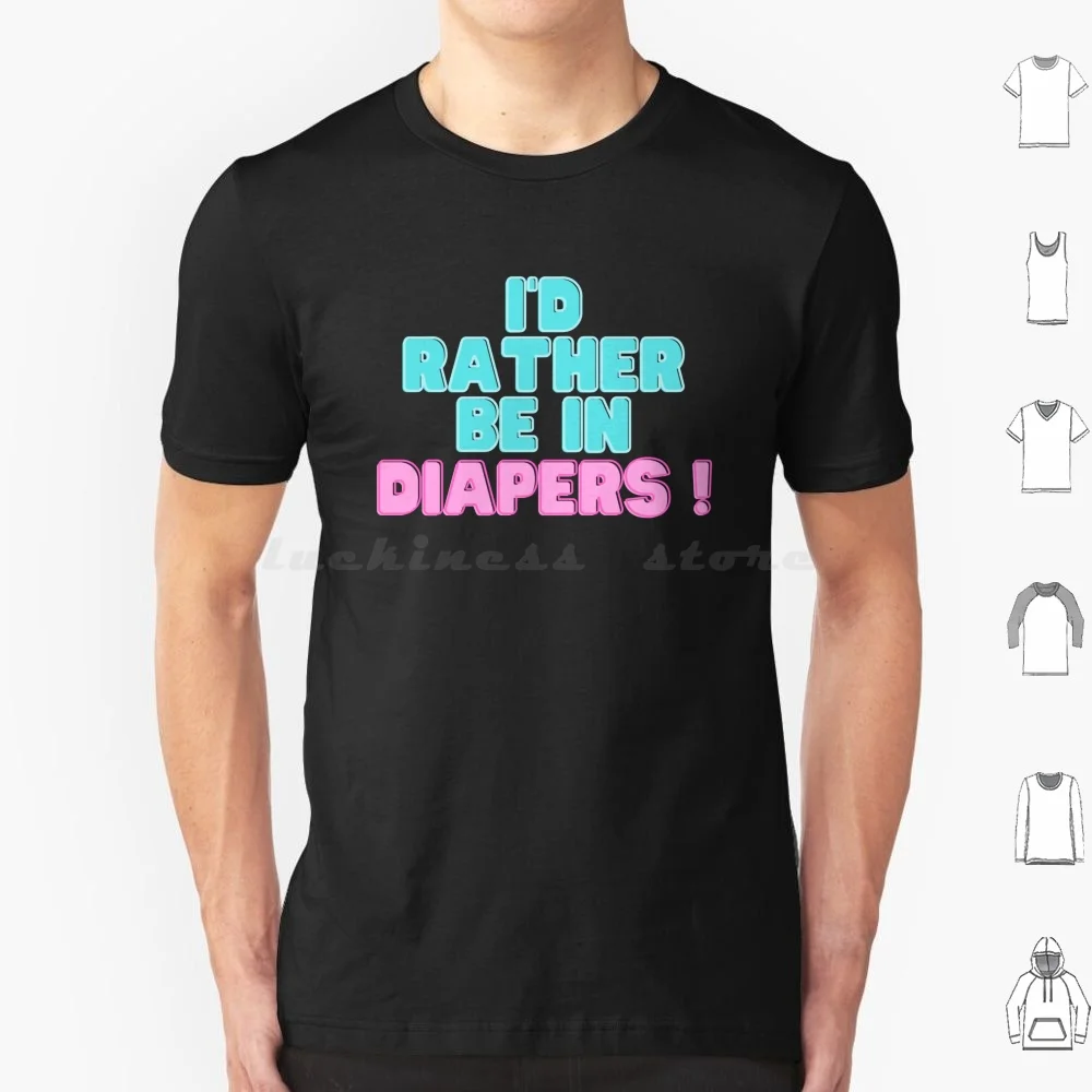 I'd Rather Be In Diapers T Shirt Cotton Men Women DIY Print Abdl Diaper Fetish Bdsm Diapers Adultbaby Daddy Kink Nappy Ageplay