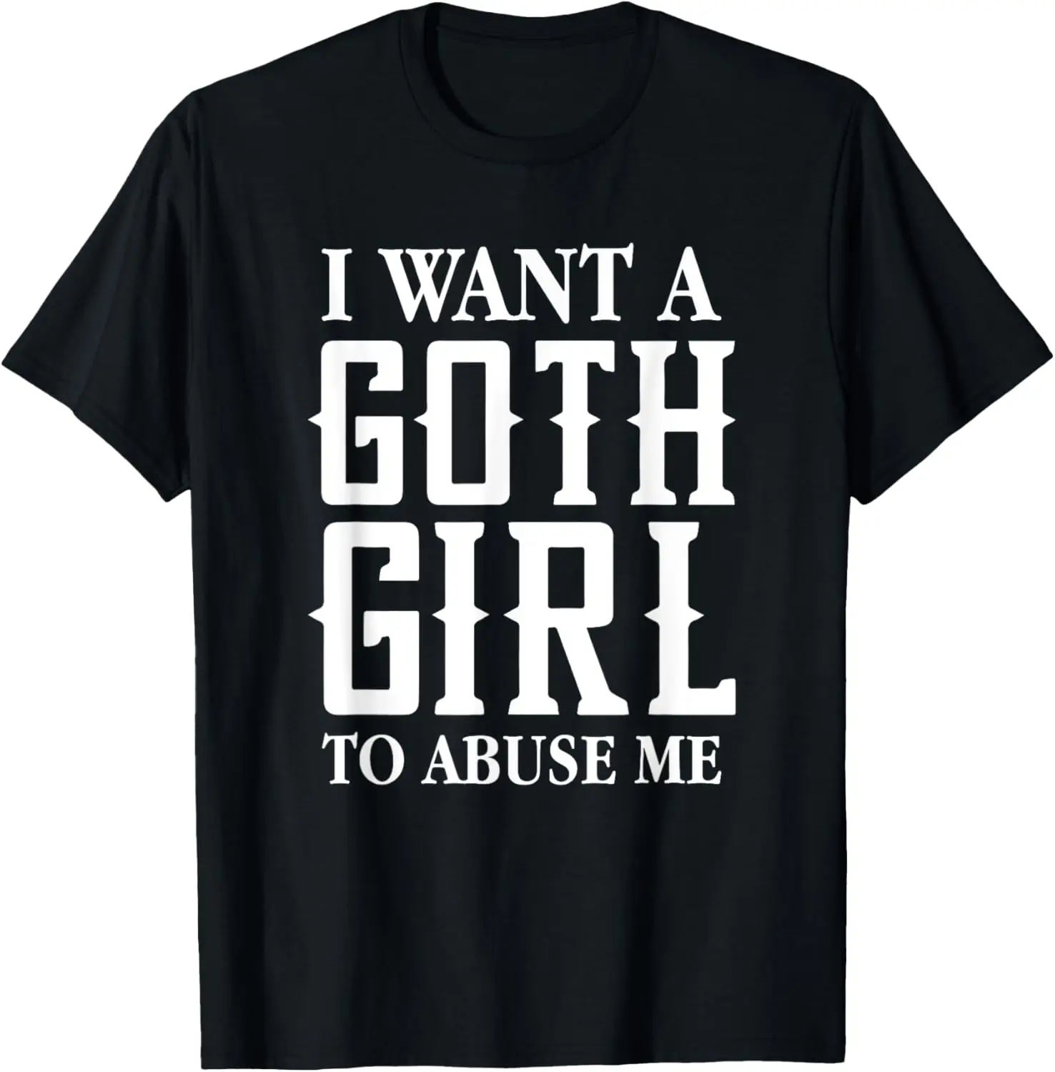 I Want A Goth Girl To Abuse Me Funny Gothic Saying T-Shirt