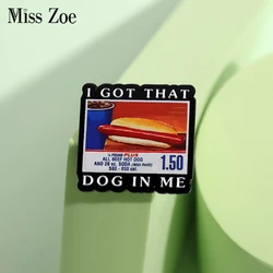 I GOT THAT DOG IN ΜΕ Enamel Pins Custom Food Hot Dog Cola Brooches Lapel Badges Funny Jewelry Gift for Friends
