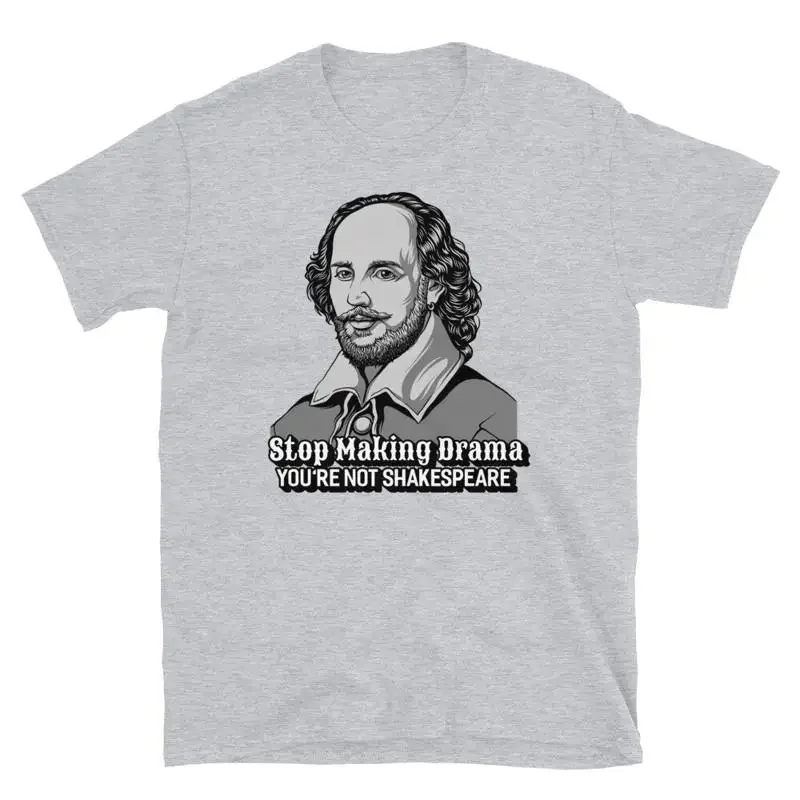 Stop Making Drama You're Not Shakespeare  T Shirt