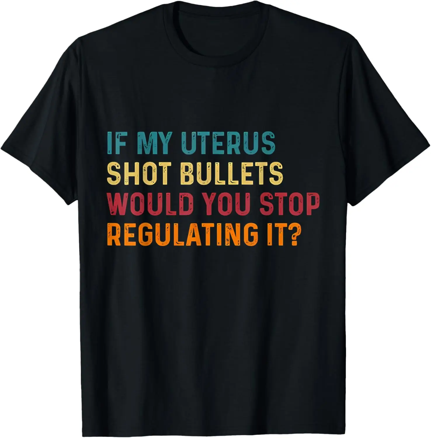 If My Uterus Shot Bullets Would You Stop Regulating It Women T-Shirt