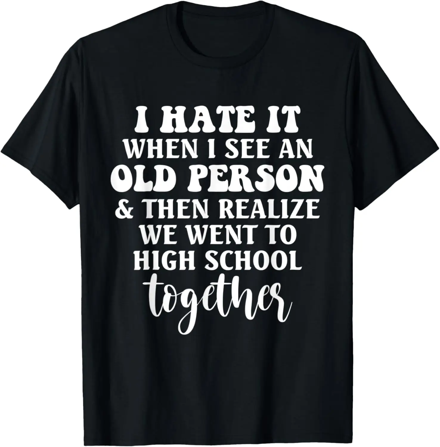 I Hate It When I See An Old Person We Went To High School T-Shirt