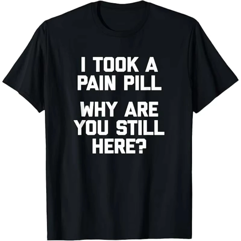 I TOOK A PAIN PILL... WHY ARE YOU STILL HERE? Men's T Shirt Women's Tee Casual Summer Oversized Loose Top Short Sleeve