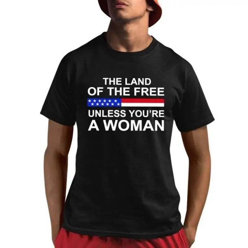 The Land Of Free Unless You Äôre A Woman T Shirt