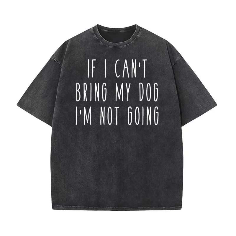 

If I Can't Bring My Dog I'm Not Going Funny Pet Animal Pure Cotton T-shirt Oversized Art Graphic Men Clothing Printed