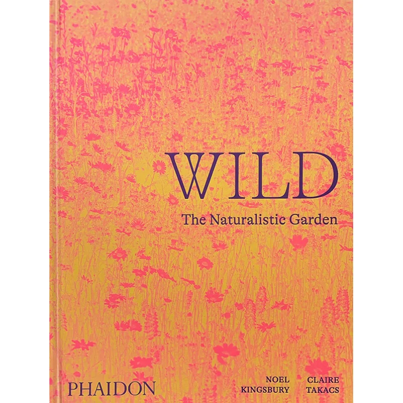 

Wild The Naturalistic Garden Noel KingsburyClaire Takacs Phaidon Press 9781838661052 Book