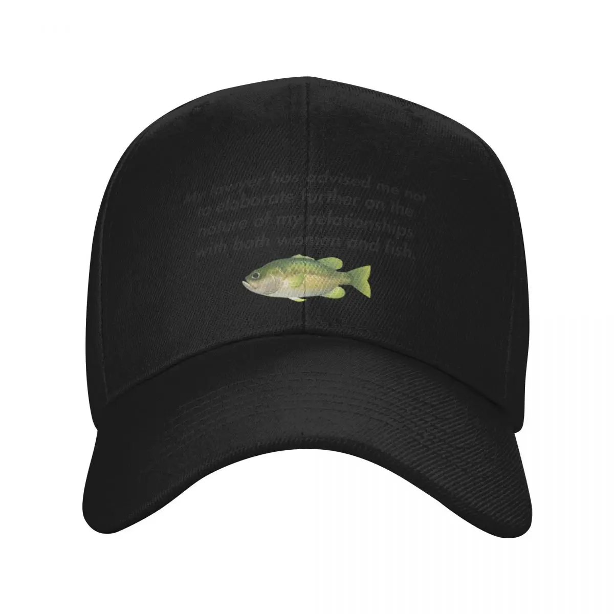 My lawyer has advised me not to elaborate further on the nature of my relationships with both women and fish. Baseball Cap