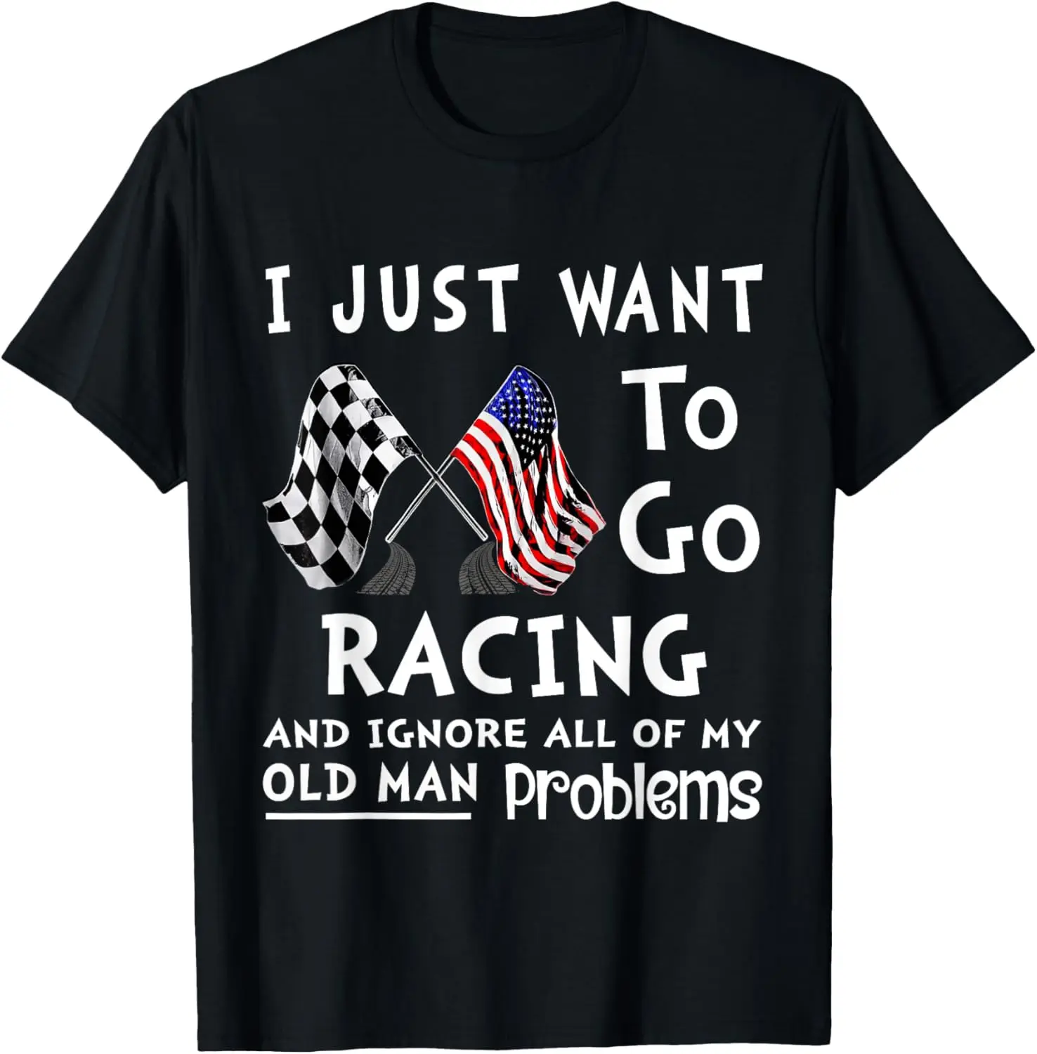 

New t-shirt - I Just Want To Go Racing And Ignore All Of My Old Man Racing T-Shirt
