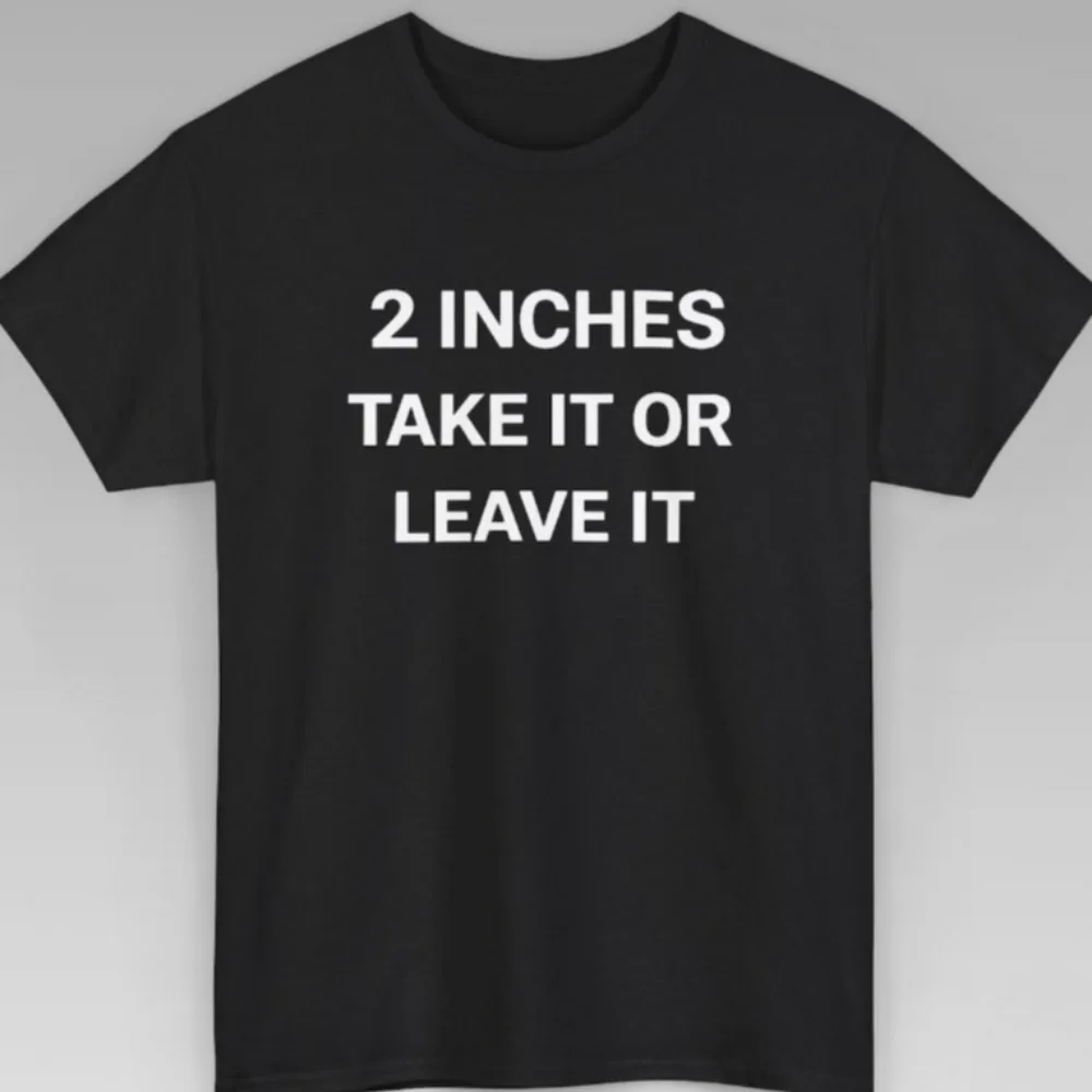 2 Inches Take It or Leave It Funny Unhinged Mens T-Shirt Humor Gag Gift for Him Joke Inappropriate Offensive Bachelor Party Tee