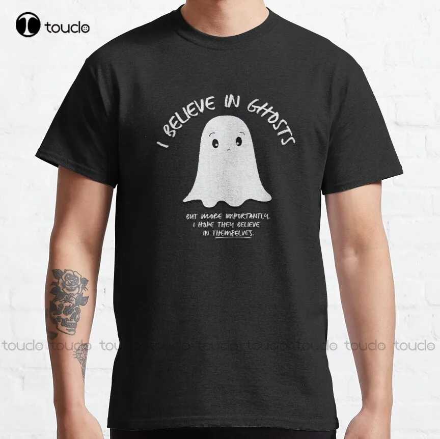 I Believe In Ghosts. But More Importantly I Hope They Believe In Themselves. Classic T-Shirt Custom Aldult Teen Unisex Xs-5Xl