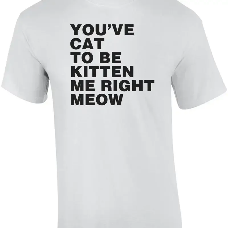 You've Cat To Be Kitten Me Right Meow T Shirt