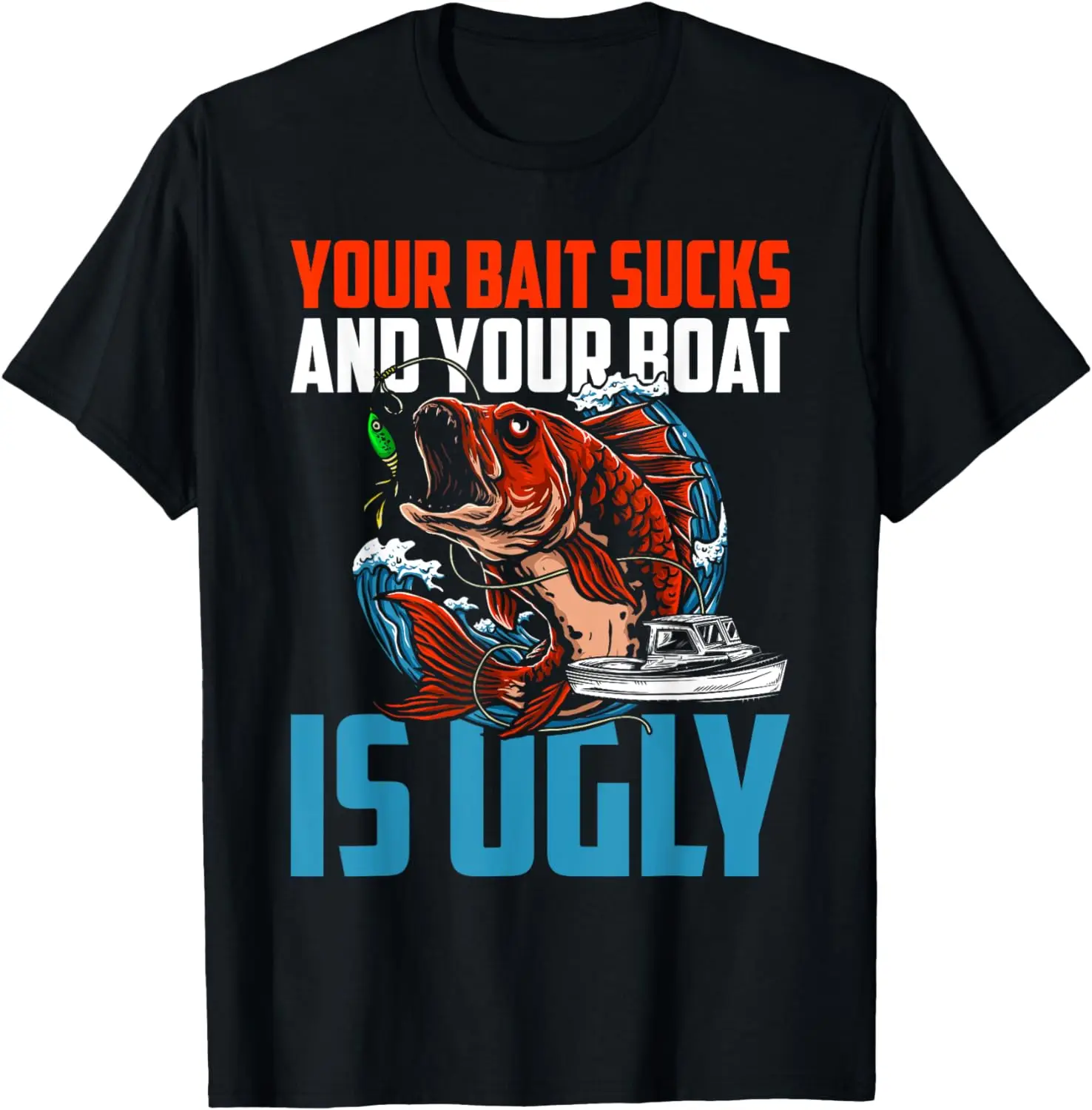 

Your Bait Sucks And Your Boat Is Ugly Father Day Dad Grandpa T-Shirt