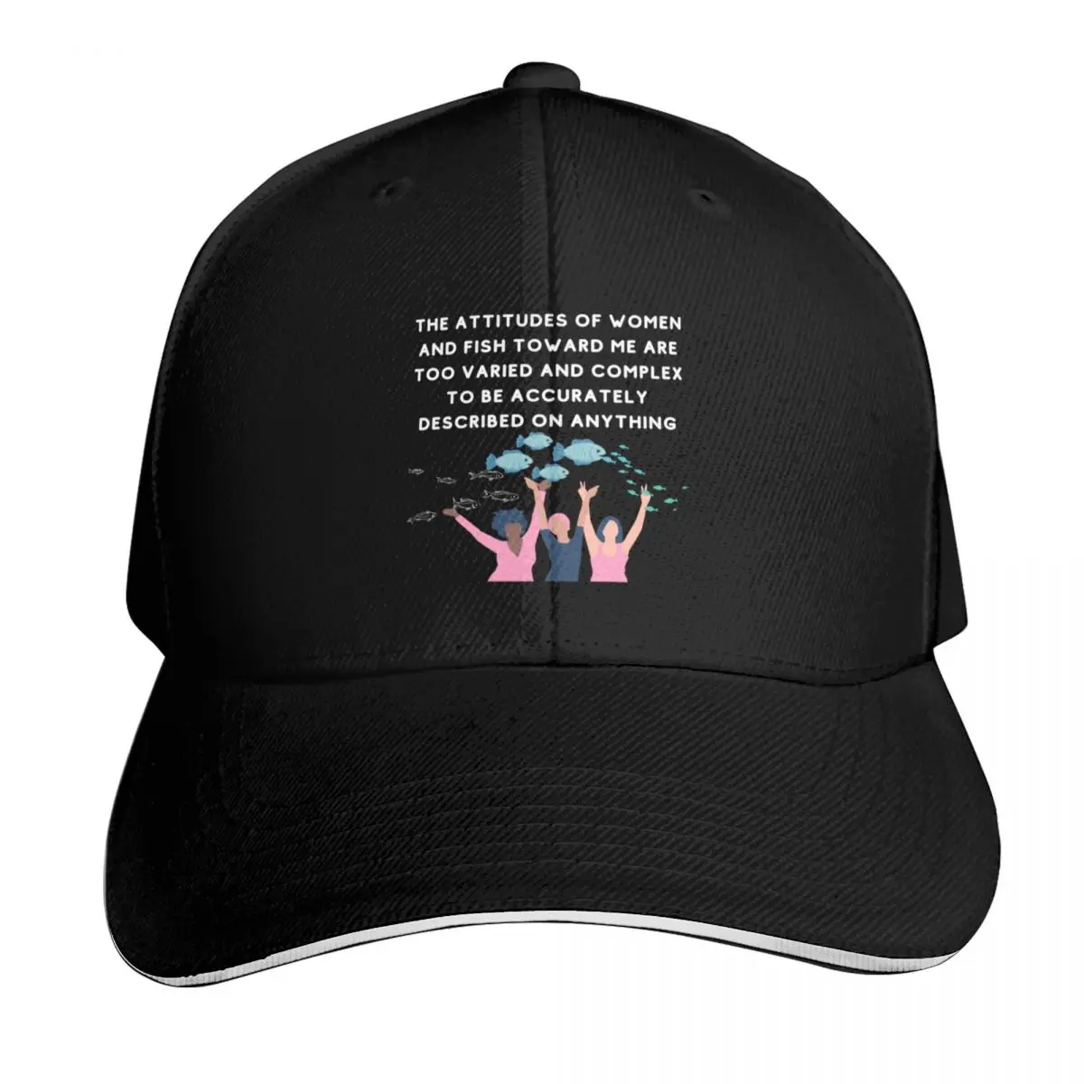 the attitudes of women and fish toward me are too varied and complex to be accurately described on a shirt, hat or Baseball Cap