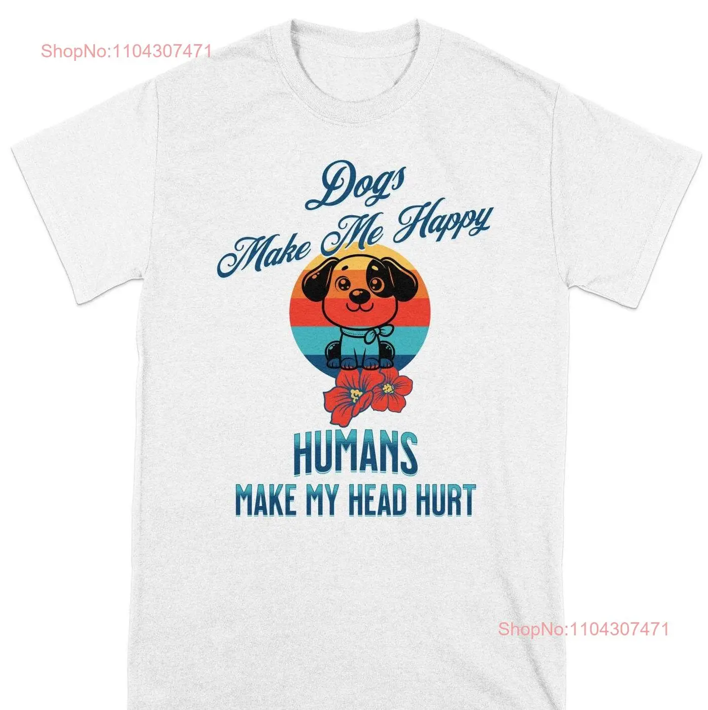 Dogs Make Me Happy Humans My Head Hurt T Shirt Funny Dog Lover Cute Pet Humorous Quote Top long or short sleeves