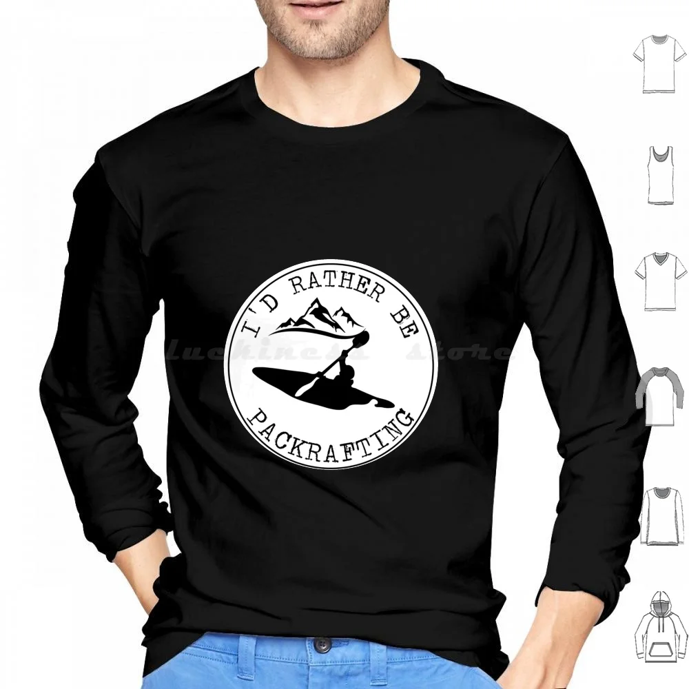 I'd Rather Be Packrafting Outdoors Traveler Summer Activity Hoodies Long Sleeve Id Rather Be Kayaking Outdoors