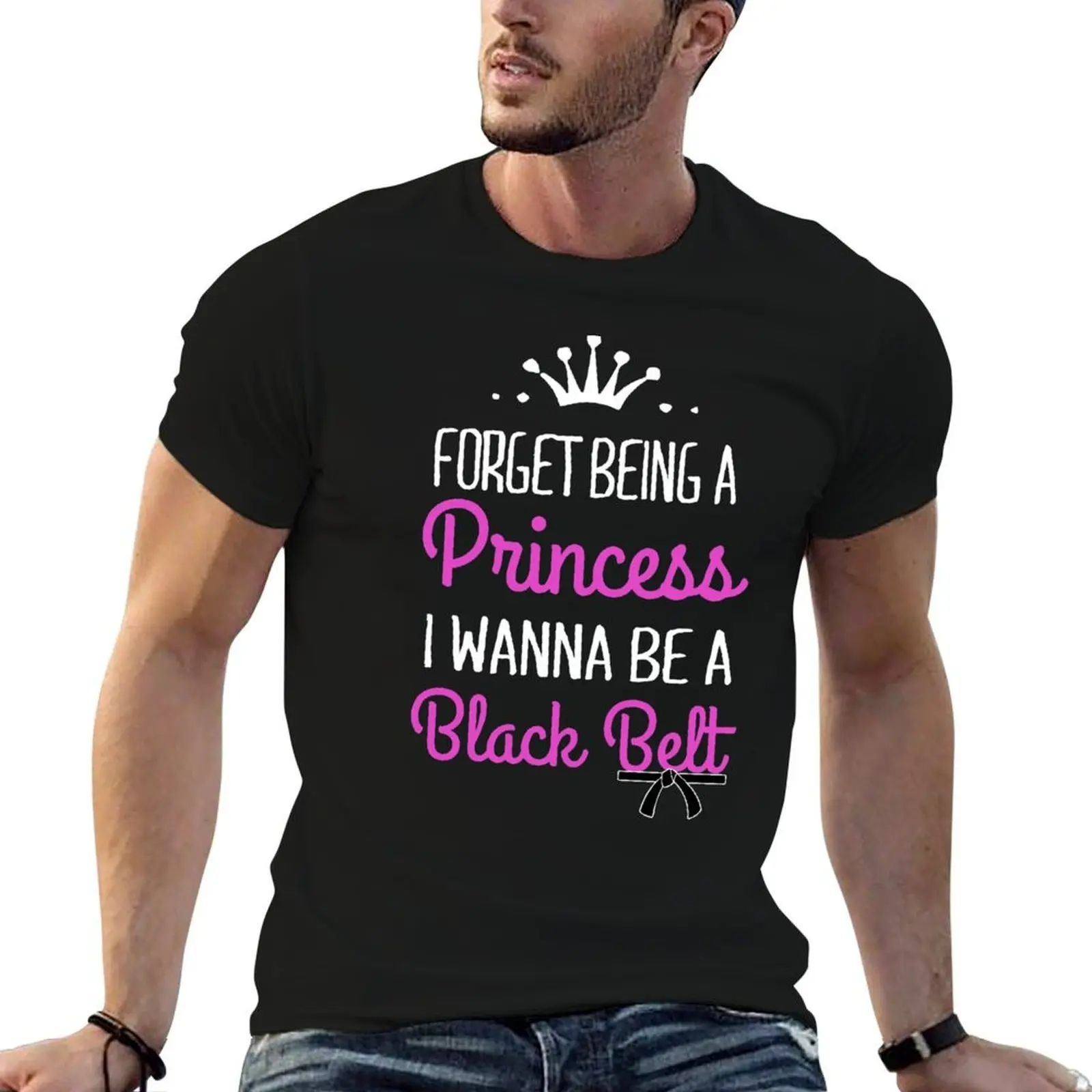 

FORGET BEING A PRINCESS I WANNA BE A BLACK BELT T-Shirt man t shirts high quality luxury brand anime tshirt T-Shirt