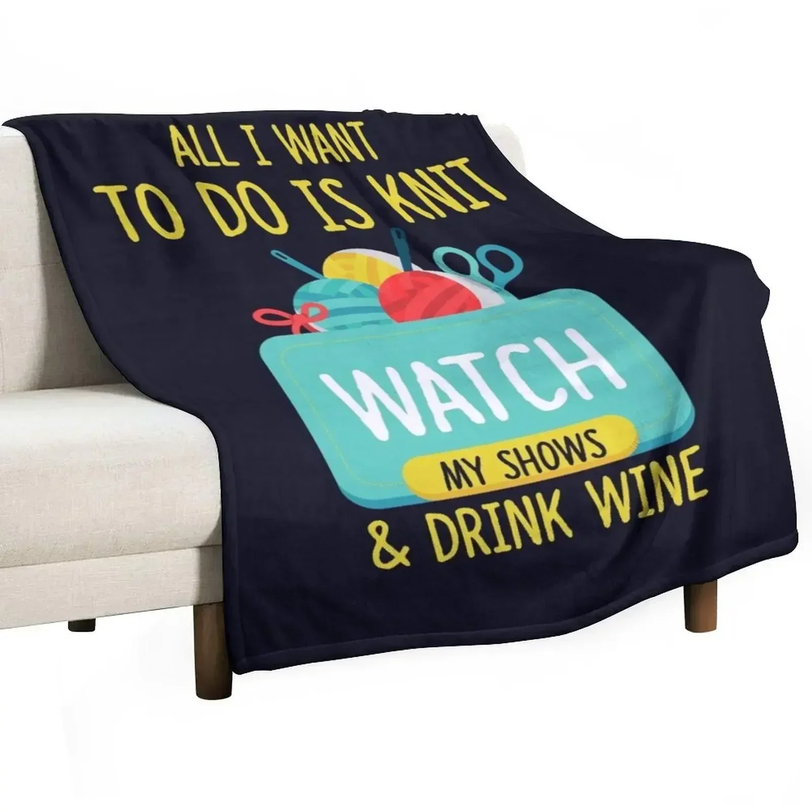 All I Want To Do Is Knit, Watch My Shows, And Drink Wine Throw Blanket for babies Personalized Gift Sofa Throw Blankets