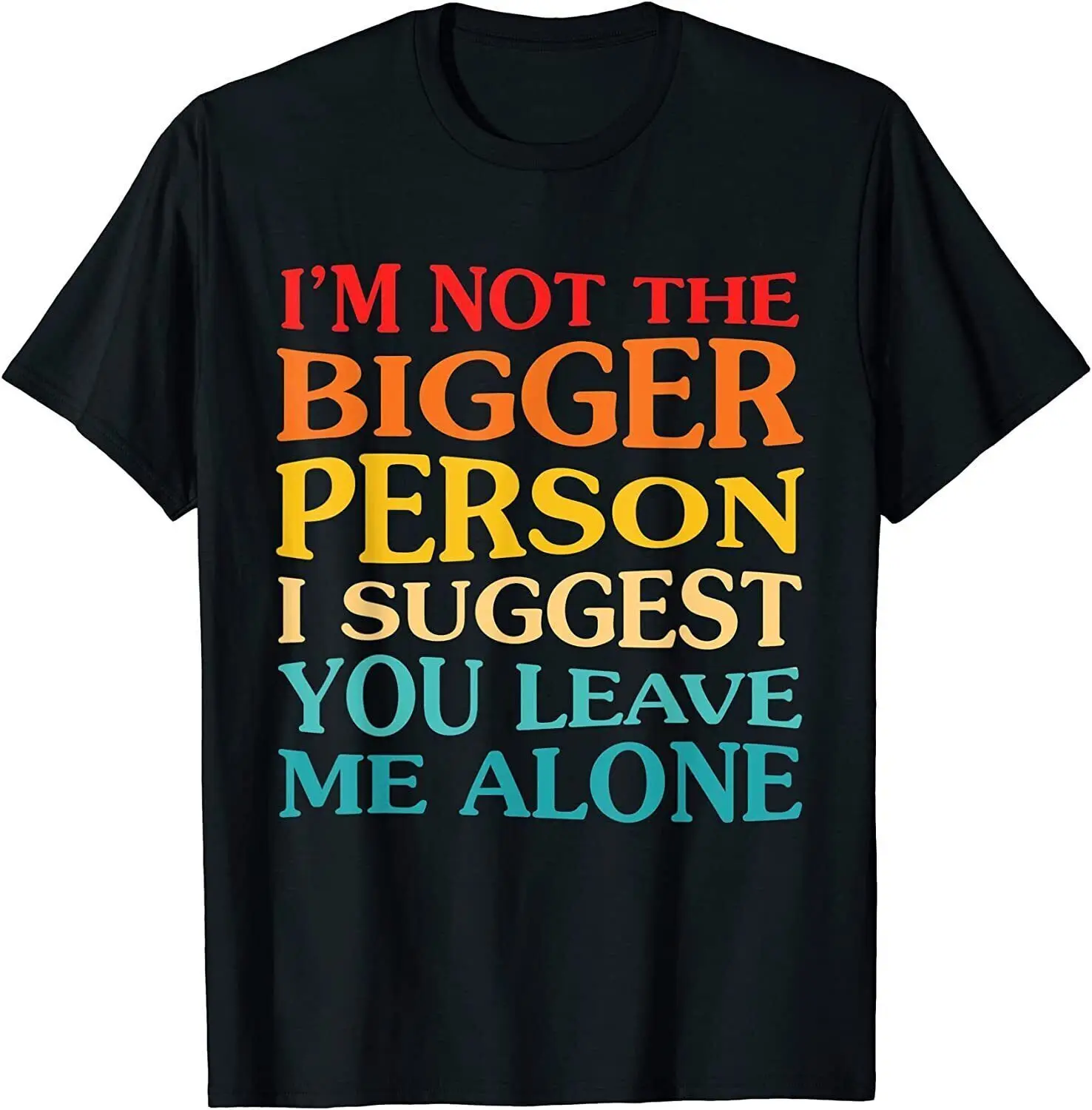 

I'm Not The Bigger Person I Suggest You Leave Me Alone Funny T-Shirt For Men