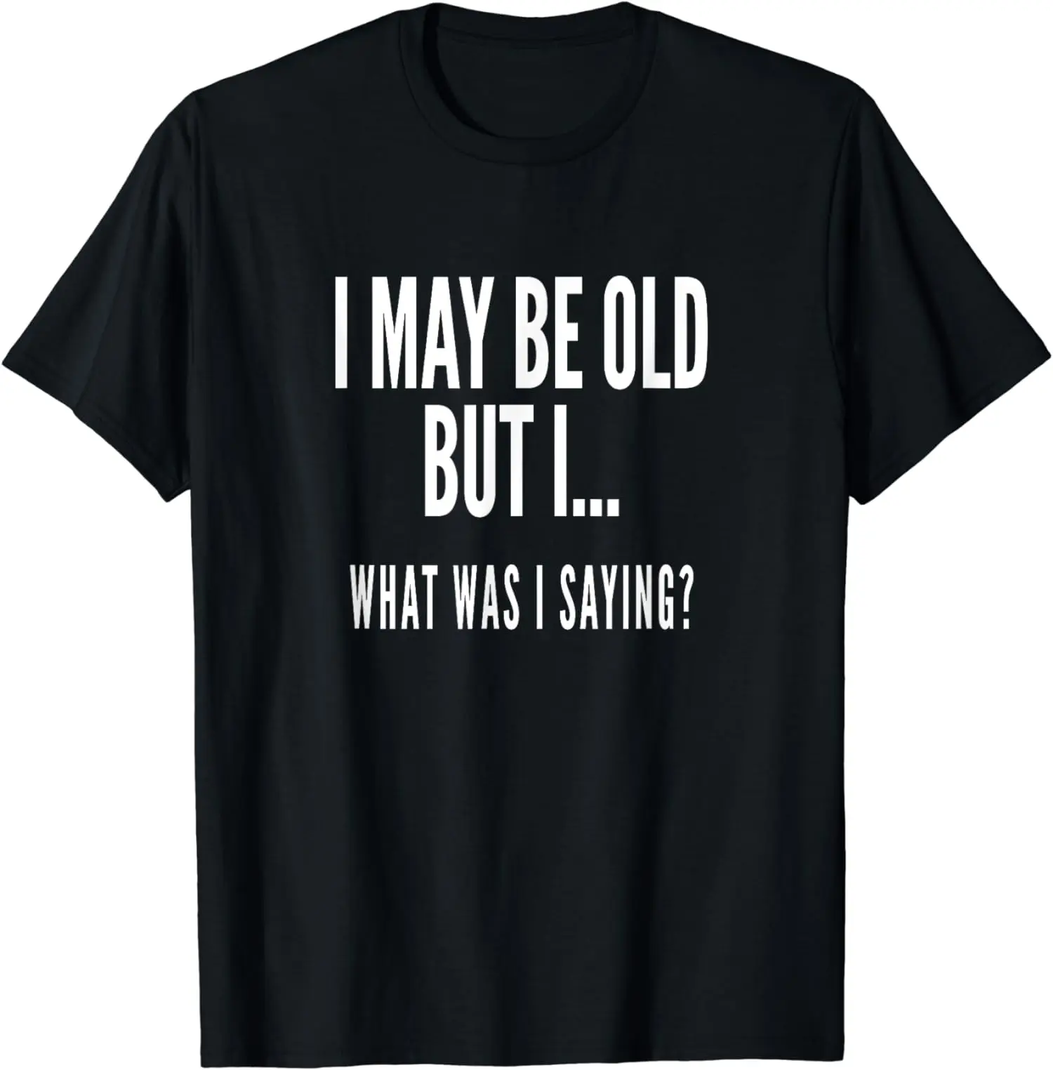 Funny Men's T Shirt Women Tee Spring Summer Humor Novelty Streetwear Oversize Cotton Top I MAY BE OLD BUT I.. WHAT WAS I SAYING?