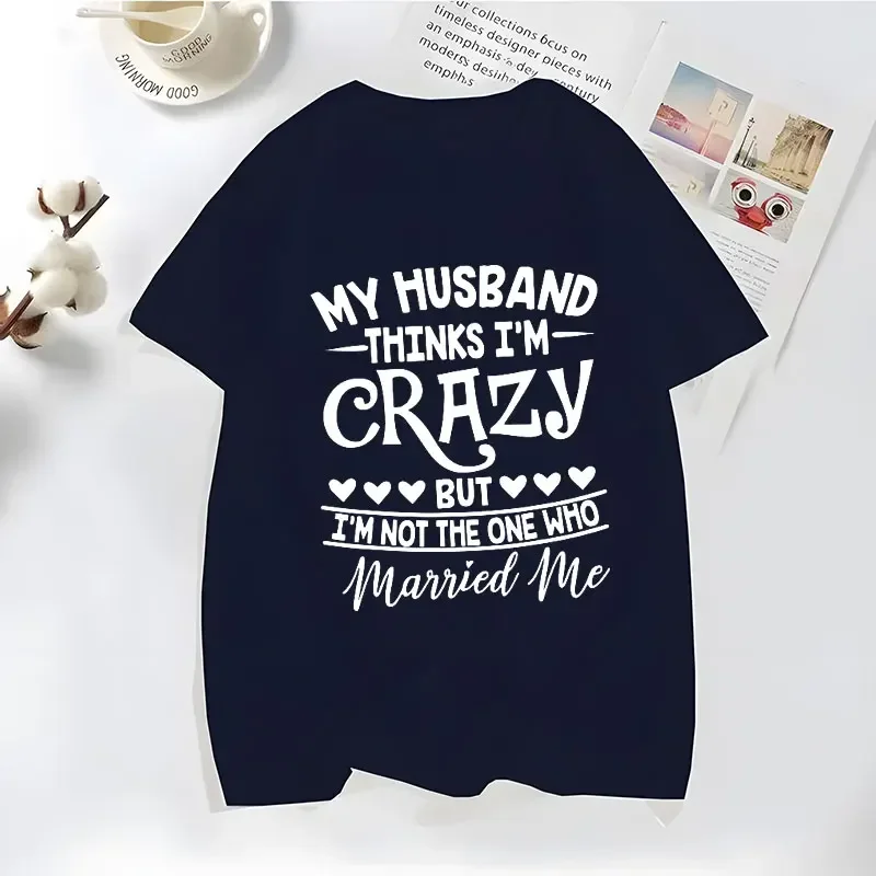 Funny My Husband Thinks I'm Crazy T-shirts for Women Family Jokes Tshirts Funny Saying TShirts Anniversary Clothing Crazy Tshirt